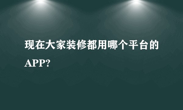 现在大家装修都用哪个平台的APP?