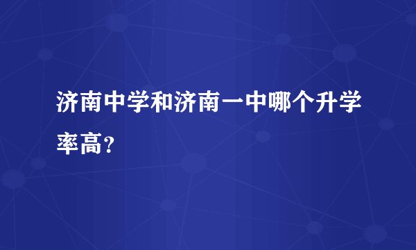 济南中学和济南一中哪个升学率高？