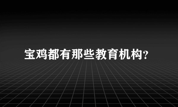 宝鸡都有那些教育机构？