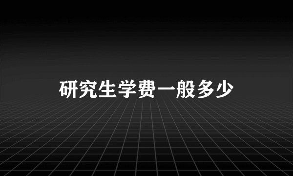 研究生学费一般多少