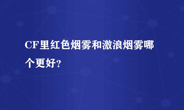 CF里红色烟雾和激浪烟雾哪个更好？