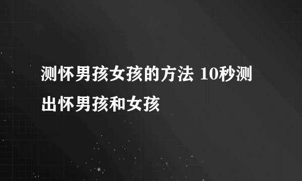 测怀男孩女孩的方法 10秒测出怀男孩和女孩