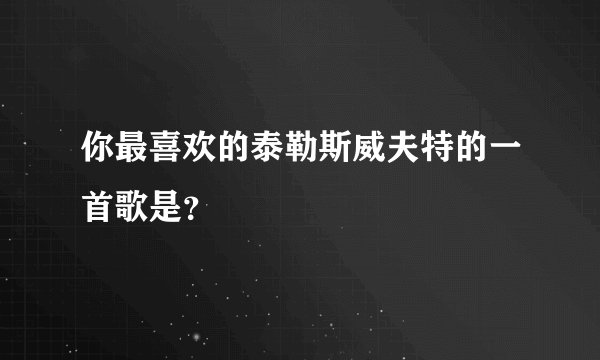 你最喜欢的泰勒斯威夫特的一首歌是？