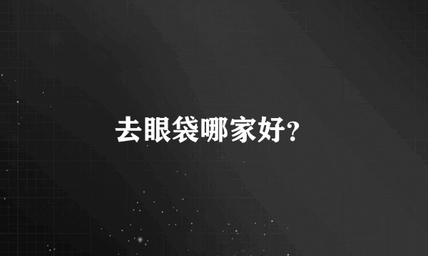 去眼袋哪家好？