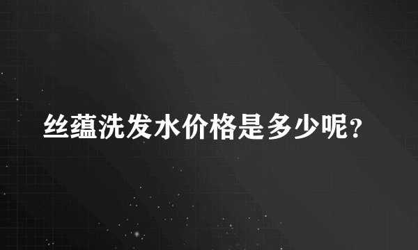 丝蕴洗发水价格是多少呢？