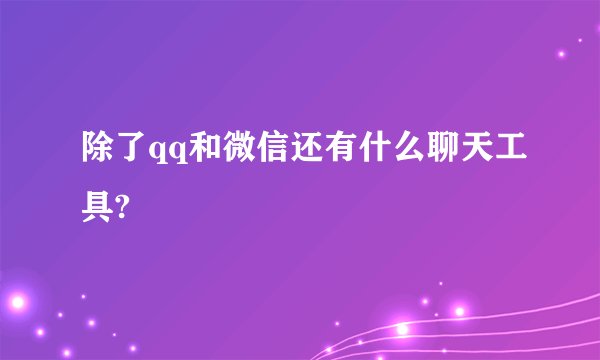 除了qq和微信还有什么聊天工具?