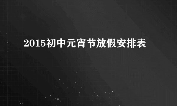 2015初中元宵节放假安排表