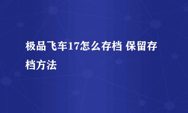 极品飞车17怎么存档 保留存档方法