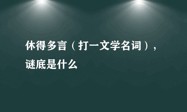 休得多言（打一文学名词），谜底是什么