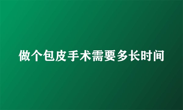 做个包皮手术需要多长时间