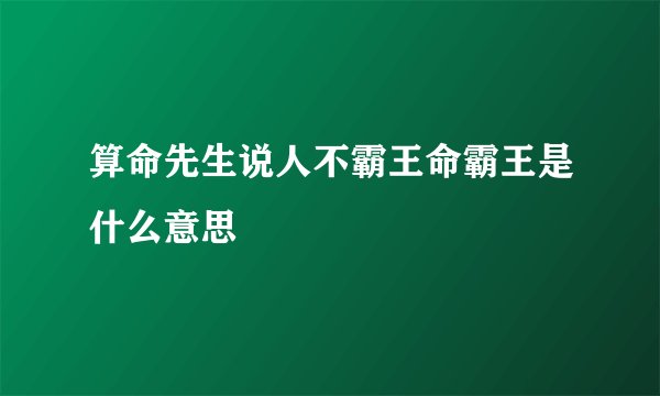 算命先生说人不霸王命霸王是什么意思