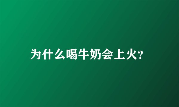 为什么喝牛奶会上火？