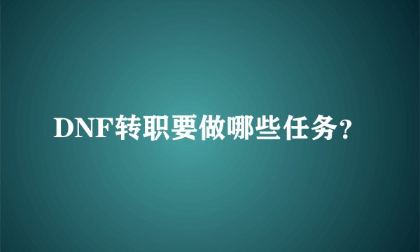 DNF转职要做哪些任务？
