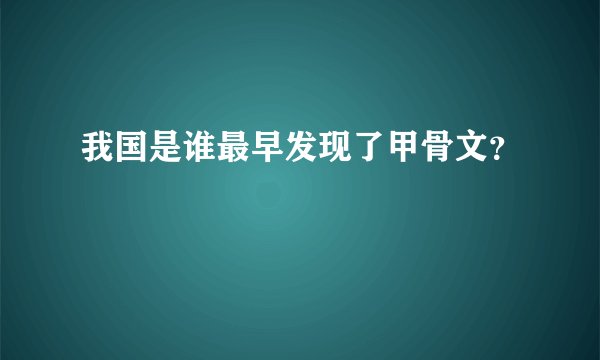 我国是谁最早发现了甲骨文？