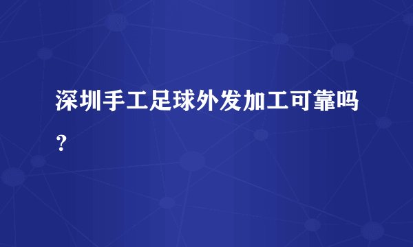 深圳手工足球外发加工可靠吗？