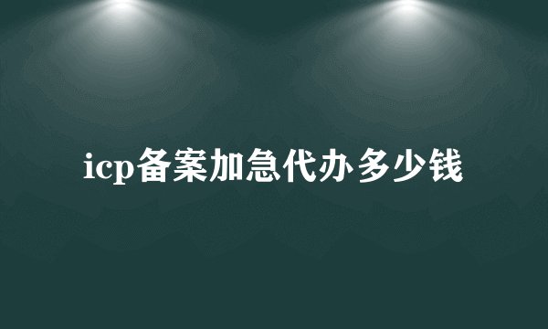 icp备案加急代办多少钱