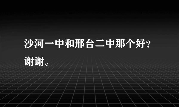 沙河一中和邢台二中那个好？谢谢。