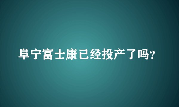 阜宁富士康已经投产了吗？