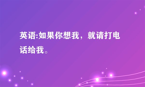 英语:如果你想我，就请打电话给我。