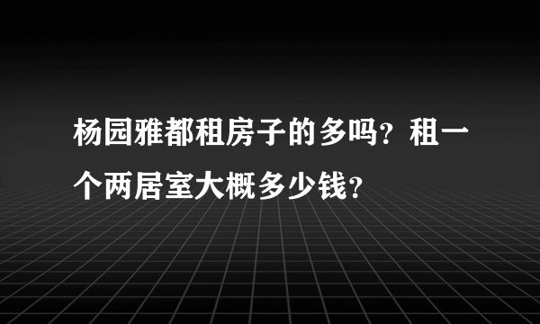 杨园雅都租房子的多吗？租一个两居室大概多少钱？