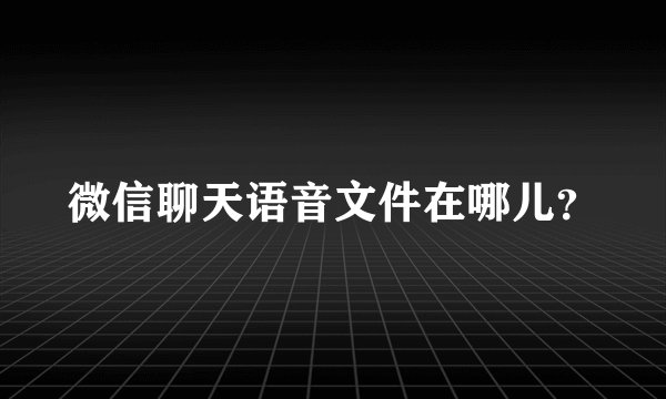 微信聊天语音文件在哪儿？