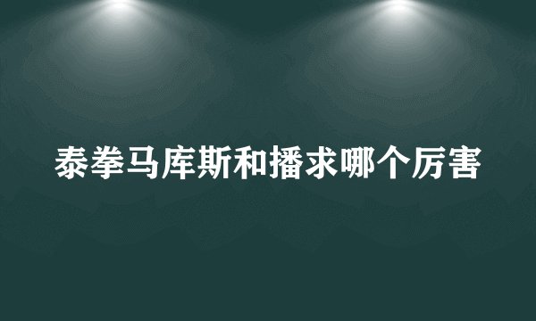 泰拳马库斯和播求哪个厉害