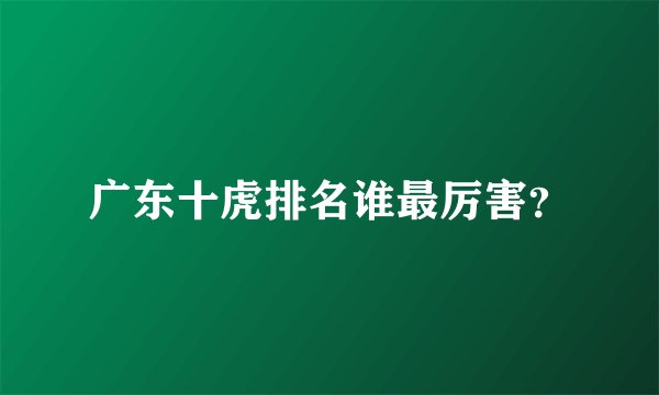 广东十虎排名谁最厉害？