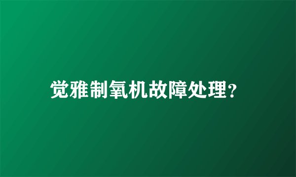 觉雅制氧机故障处理？