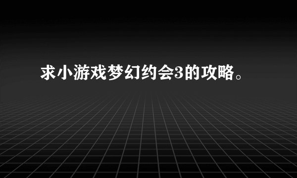 求小游戏梦幻约会3的攻略。