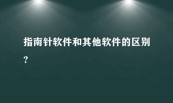 指南针软件和其他软件的区别？