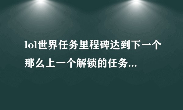 lol世界任务里程碑达到下一个那么上一个解锁的任务还能领吗