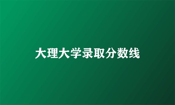 大理大学录取分数线