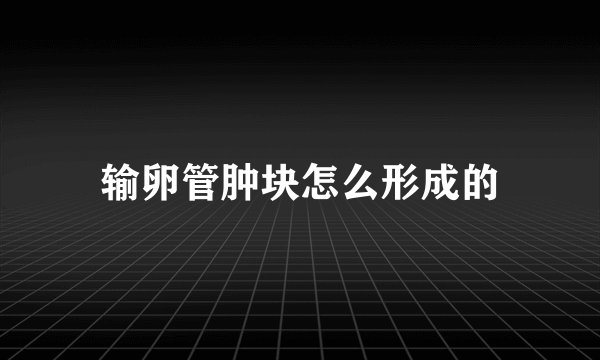 输卵管肿块怎么形成的