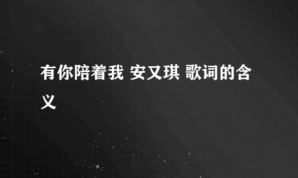 有你陪着我 安又琪 歌词的含义