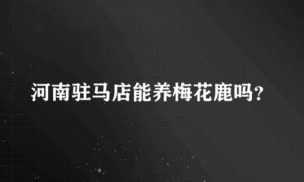 河南驻马店能养梅花鹿吗？
