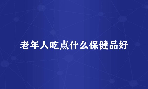 老年人吃点什么保健品好
