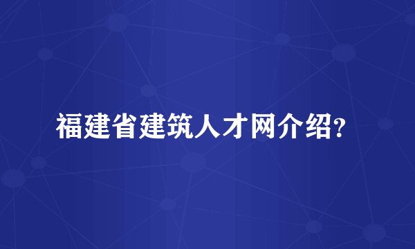 福建省建筑人才网介绍?
