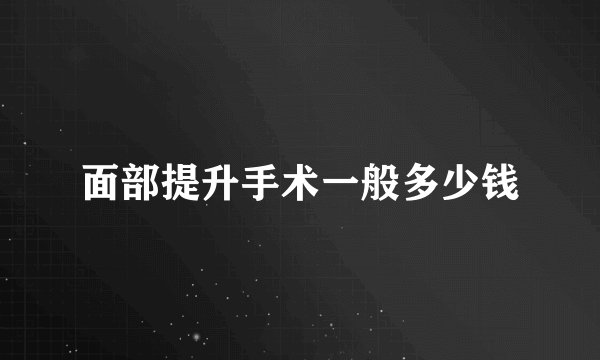 面部提升手术一般多少钱