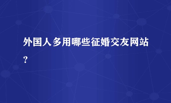 外国人多用哪些征婚交友网站？