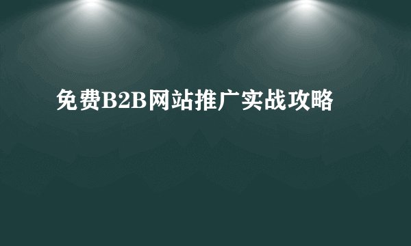 免费B2B网站推广实战攻略