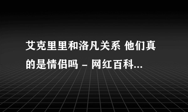 艾克里里和洛凡关系 他们真的是情侣吗 - 网红百科 - 飞外网