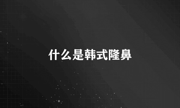 什么是韩式隆鼻