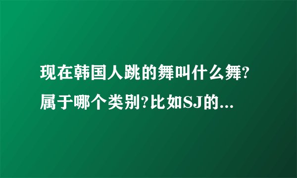 现在韩国人跳的舞叫什么舞?属于哪个类别?比如SJ的SROOYSROOY之类的舞!
