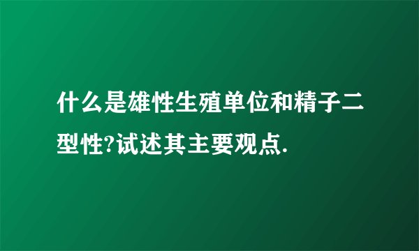 什么是雄性生殖单位和精子二型性?试述其主要观点.