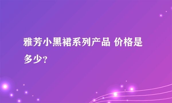 雅芳小黑裙系列产品 价格是多少？
