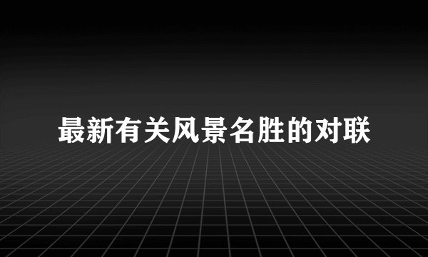 最新有关风景名胜的对联