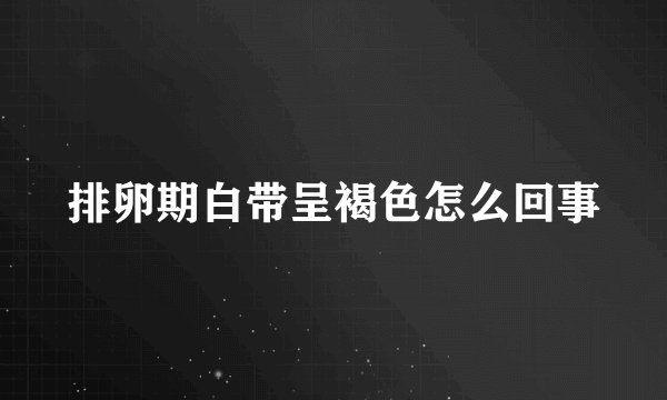 排卵期白带呈褐色怎么回事