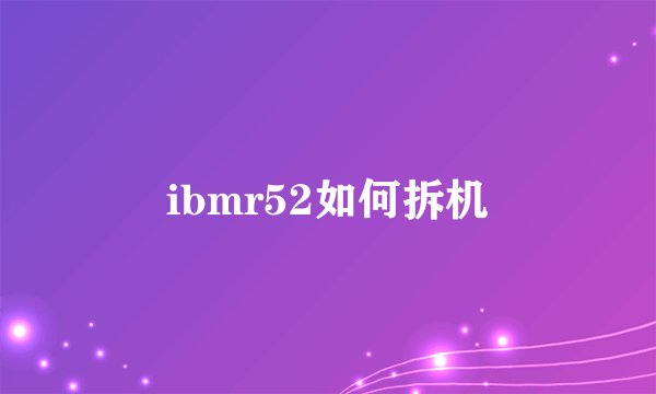ibmr52如何拆机