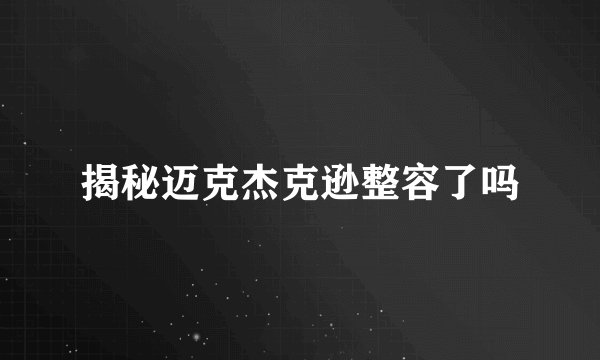 揭秘迈克杰克逊整容了吗