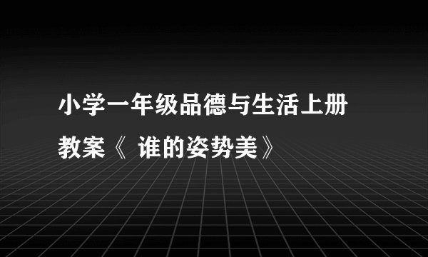 小学一年级品德与生活上册 教案《 谁的姿势美》